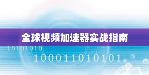 全球视频加速器实战指南 全球视频加速器实战指南