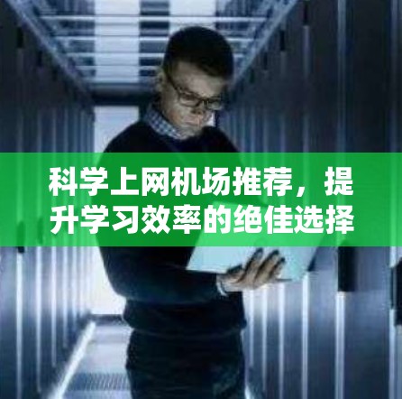 科学上网机场推荐,提升学习效率的绝佳选择 科学上网机场推荐,提升学习效率的绝佳选择