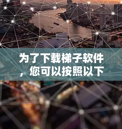 为了下载梯子软件,您可以按照以下步骤进行 为了下载梯子软件,您可以按照以下步骤进行