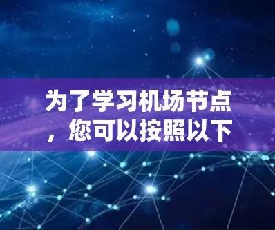 为了学习机场节点,您可以按照以下步骤进行系统化的学习 为了学习机场节点,您可以按照以下步骤进行系统化的学习