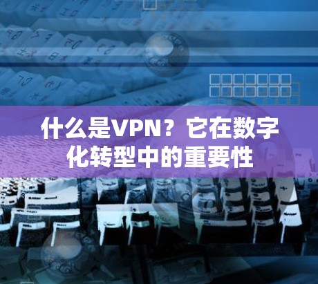 什么是VPN？它在数字化转型中的重要性