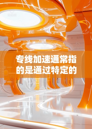 专线加速通常指的是通过特定的网络加速技术或服务来提升网络速度。这种加速可能涉及连接加速器、云加速服务或其他专业工具,旨在将数据从一个网络设备或服务器转移到另一个设备或服务器上,以加快数据传输速度 专线加速通常指的是通过特定的网络加速技术或服务来提升网络速度。这种加速可能涉及连接加速器、云加速服务或其他专业工具,旨在将数据从一个网络设备或服务器转移到另一个设备或服务器上,以加快数据传输速度
