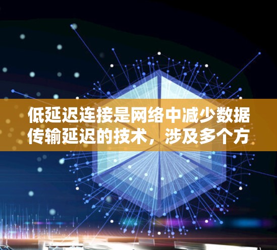 低延迟连接是网络中减少数据传输延迟的技术,涉及多个方面和概念,以下是对该主题的详细总结和解释 低延迟连接是网络中减少数据传输延迟的技术,涉及多个方面和概念,以下是对该主题的详细总结和解释