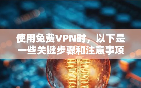使用免费VPN时,以下是一些关键步骤和注意事项,帮助你更好地选择和使用服务 使用免费VPN时,以下是一些关键步骤和注意事项,帮助你更好地选择和使用服务