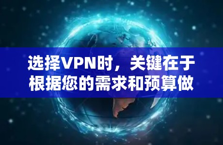 选择VPN时，关键在于根据您的需求和预算做出明智的选择。以下是一些综合考虑的因素和推荐
