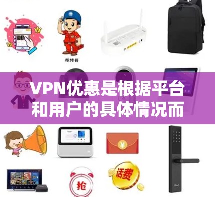 VPN优惠是根据平台和用户的具体情况而定的,以下是一些常见的VPN优惠点 VPN优惠是根据平台和用户的具体情况而定的,以下是一些常见的VPN优惠点