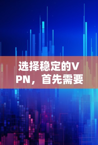 选择稳定的VPN，首先需要确保平台的安全性和可靠性。以下是一些推荐的稳定VPN服务，它们在安全性、稳定性以及价格等方面表现良好