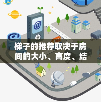 梯子的推荐取决于房间的大小、高度、结构以及使用场景。以下是一些通用的建议