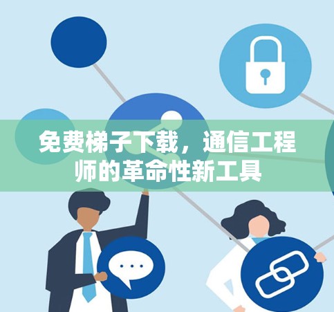 免费梯子下载,通信工程师的革命性新工具 免费梯子下载,通信工程师的革命性新工具