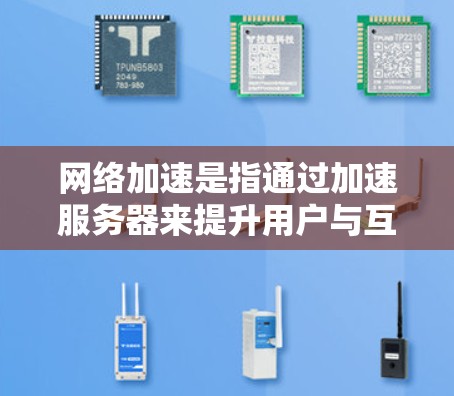 网络加速是指通过加速服务器来提升用户与互联网的连接速度,从而减少延迟和等待时间。以下是关于网络加速的一些关键点和信息 网络加速是指通过加速服务器来提升用户与互联网的连接速度,从而减少延迟和等待时间。以下是关于网络加速的一些关键点和信息