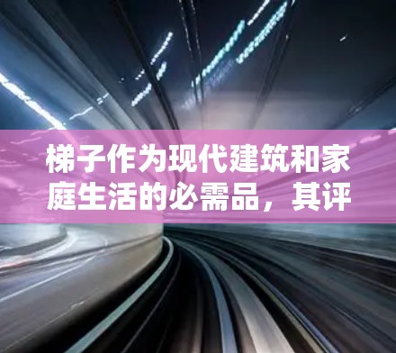 梯子作为现代建筑和家庭生活的必需品，其评测可以从多个角度进行。以下是对梯子的评测