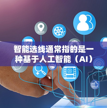 智能选线通常指的是一种基于人工智能（AI）或大数据分析的技术，用于自动选择最优的路径、数据来源或推荐组合。以下是智能选线的几个常见解释及其应用场景