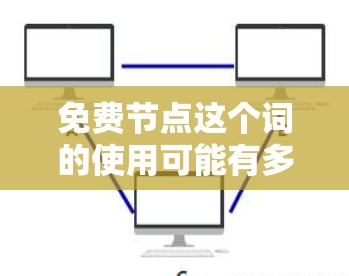 免费节点这个词的使用可能有多种解释，具体含义取决于上下文。以下是一些可能的解释