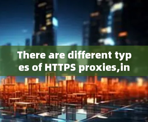 There are different types of HTTPS proxies,including: There are different types of HTTPS proxies,including: