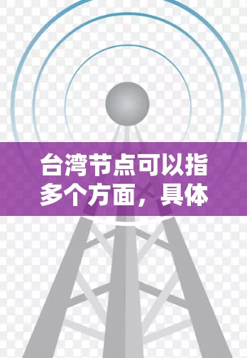 台湾节点可以指多个方面,具体取决于上下文。以下是一些可能的解释和相关节点 台湾节点可以指多个方面,具体取决于上下文。以下是一些可能的解释和相关节点