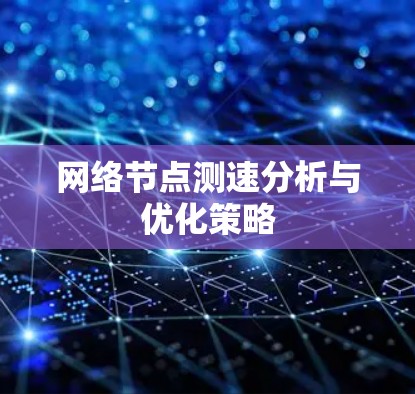 网络节点测速分析与优化策略 网络节点测速分析与优化策略