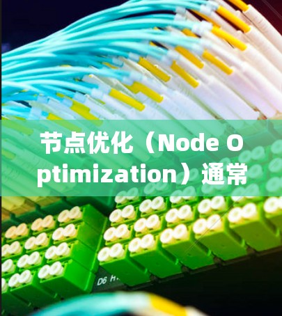 节点优化（Node Optimization）通常指的是在某些系统或结构中调整节点的数量或位置，以提高系统的性能、效率或满足特定需求。以下是一些可能的节点优化场景和方法