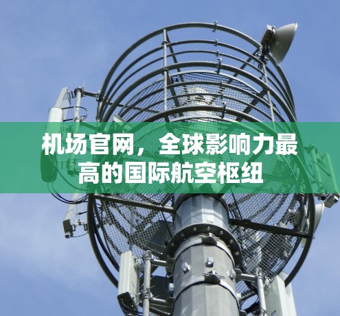 机场官网,全球影响力最高的国际航空枢纽 机场官网,全球影响力最高的国际航空枢纽