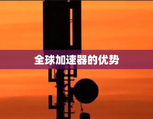 全球加速器的优势 全球加速器的优势