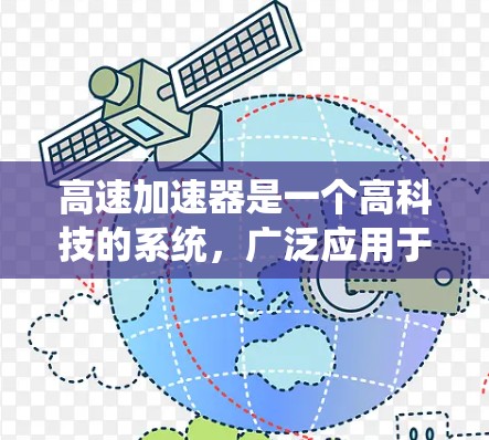高速加速器是一个高科技的系统,广泛应用于航空和汽车领域,旨在提升飞行器和汽车的加速性能。其核心功能包括把燃料和推进剂燃烧,产生高压高温,加速飞行器或汽车。具体设计和工作原理涉及以下几个关键方面 高速加速器是一个高科技的系统,广泛应用于航空和汽车领域,旨在提升飞行器和汽车的加速性能。其核心功能包括把燃料和推进剂燃烧,产生高压高温,加速飞行器或汽车。具体设计和工作原理涉及以下几个关键方面