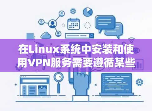 在Linux系统中安装和使用VPN服务需要遵循某些步骤和配置，以下是一些步骤和建议