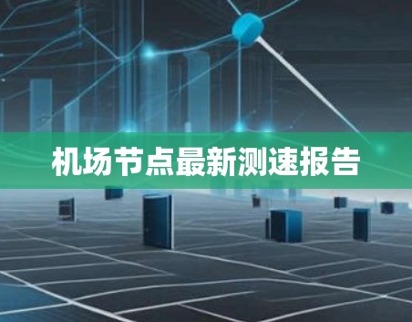 机场节点最新测速报告 机场节点最新测速报告