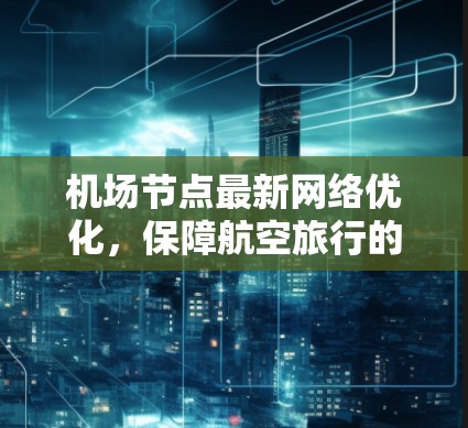 机场节点最新网络优化,保障航空旅行的连贯性 机场节点最新网络优化,保障航空旅行的连贯性