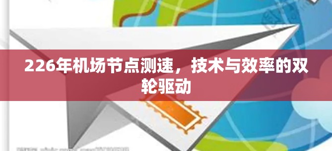 226年机场节点测速,技术与效率的双轮驱动 226年机场节点测速,技术与效率的双轮驱动