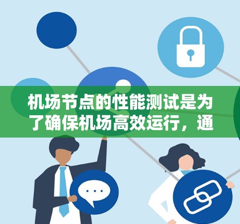 机场节点的性能测试是为了确保机场高效运行,通过以下步骤进行 机场节点的性能测试是为了确保机场高效运行,通过以下步骤进行