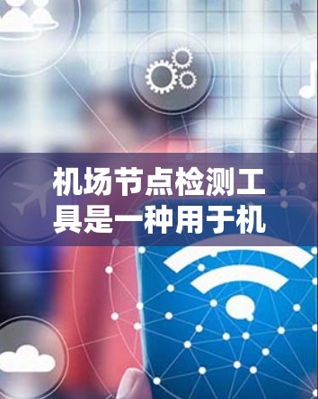 机场节点检测工具是一种用于机场设备监控和管理的自动化工具,旨在通过实时监控设备状态,预防故障和事故,优化机场运营。以下是关于该工具的详细指南 机场节点检测工具是一种用于机场设备监控和管理的自动化工具,旨在通过实时监控设备状态,预防故障和事故,优化机场运营。以下是关于该工具的详细指南