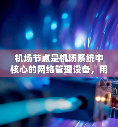 机场节点是机场系统中核心的网络管理设备,用于管理机场设备的网络连接和通信。以下是对机场节点的详细介绍 机场节点是机场系统中核心的网络管理设备,用于管理机场设备的网络连接和通信。以下是对机场节点的详细介绍