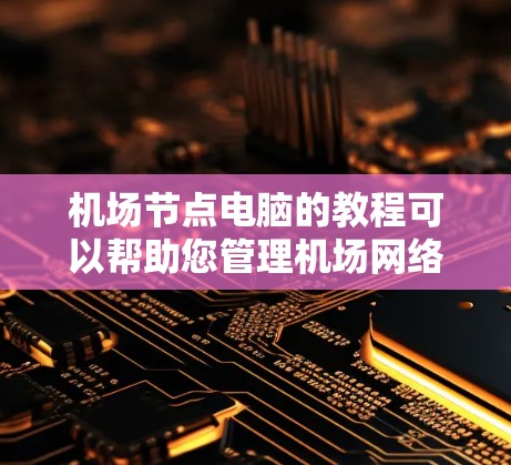 机场节点电脑的教程可以帮助您管理机场网络设备,确保网络安全和高效。以下是详细的步骤指南 机场节点电脑的教程可以帮助您管理机场网络设备,确保网络安全和高效。以下是详细的步骤指南