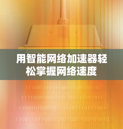 用智能网络加速器轻松掌握网络速度 用智能网络加速器轻松掌握网络速度