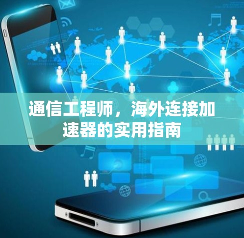 通信工程师,海外连接加速器的实用指南 通信工程师,海外连接加速器的实用指南
