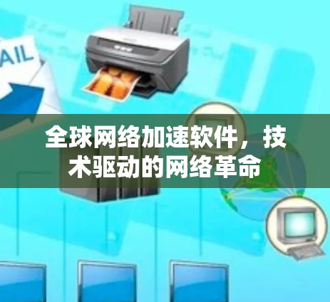 全球网络加速软件,技术驱动的网络革命 全球网络加速软件,技术驱动的网络革命