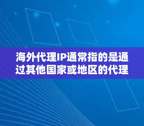 海外代理IP通常指的是通过其他国家或地区的代理服务器来访问海外网站或服务的网络IP地址。这种情况下,用户可能会通过以下几种方式获取IP地址 海外代理IP通常指的是通过其他国家或地区的代理服务器来访问海外网站或服务的网络IP地址。这种情况下,用户可能会通过以下几种方式获取IP地址