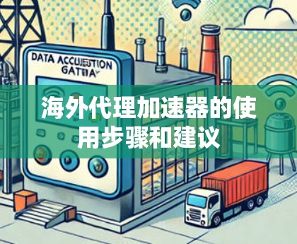 海外代理加速器的使用步骤和建议 海外代理加速器的使用步骤和建议