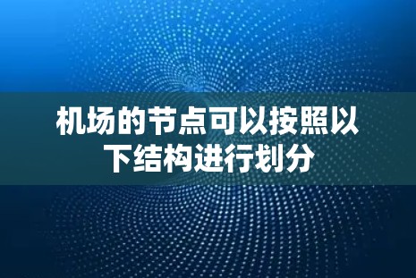 机场的节点可以按照以下结构进行划分 机场的节点可以按照以下结构进行划分