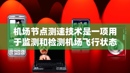 机场节点测速技术是一项用于监测和检测机场飞行状态的技术,通常在特定区域安装测速仪,以确保机场的安全运行和高效管理。以下是关于机场节点测速技术的详细分析 机场节点测速技术是一项用于监测和检测机场飞行状态的技术,通常在特定区域安装测速仪,以确保机场的安全运行和高效管理。以下是关于机场节点测速技术的详细分析