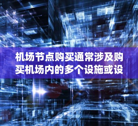 机场节点购买通常涉及购买机场内的多个设施或设备,这些设施包括但不限于停车场、gatehouse(起飞点)以及登机点等。以下是一些常见的机场节点购买流程和注意事项,供您参考 机场节点购买通常涉及购买机场内的多个设施或设备,这些设施包括但不限于停车场、gatehouse(起飞点)以及登机点等。以下是一些常见的机场节点购买流程和注意事项,供您参考