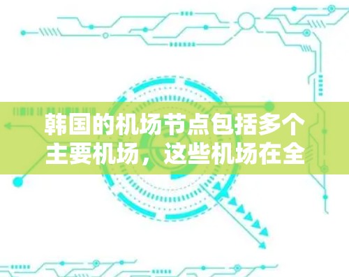 韩国的机场节点包括多个主要机场,这些机场在全球范围内具有重要的航空交通枢纽地位。以下是几个主要的机场节点 韩国的机场节点包括多个主要机场,这些机场在全球范围内具有重要的航空交通枢纽地位。以下是几个主要的机场节点