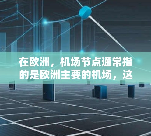 在欧洲,机场节点通常指的是欧洲主要的机场,这些机场是欧洲航空网络的重要组成部分,也是人们日常出行和商务活动的主要目的地。以下是一些欧洲主要的机场节点 在欧洲,机场节点通常指的是欧洲主要的机场,这些机场是欧洲航空网络的重要组成部分,也是人们日常出行和商务活动的主要目的地。以下是一些欧洲主要的机场节点