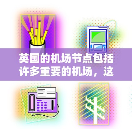 英国的机场节点包括许多重要的机场,这些机场是英国的主要航空枢纽之一,许多是国际航空枢纽。以下是一些主要的英国机场节点 英国的机场节点包括许多重要的机场,这些机场是英国的主要航空枢纽之一,许多是国际航空枢纽。以下是一些主要的英国机场节点