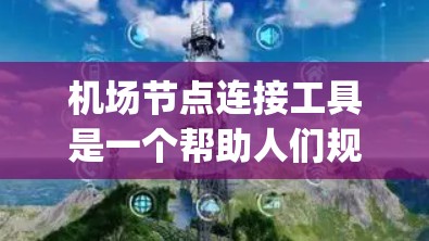 机场节点连接工具是一个帮助人们规划和优化不同机场之间的交通路径的工具,主要包括航班、火车和交通way的连接。学习这个工具可以从以下几个方面入手 机场节点连接工具是一个帮助人们规划和优化不同机场之间的交通路径的工具,主要包括航班、火车和交通way的连接。学习这个工具可以从以下几个方面入手
