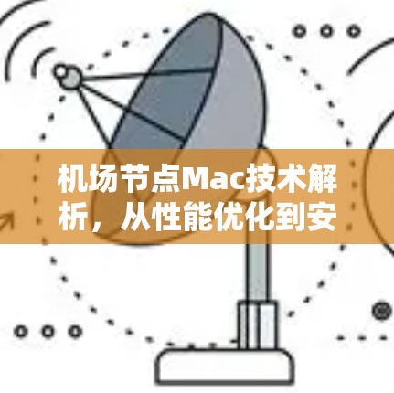 机场节点Mac技术解析,从性能优化到安全性提升 机场节点Mac技术解析,从性能优化到安全性提升
