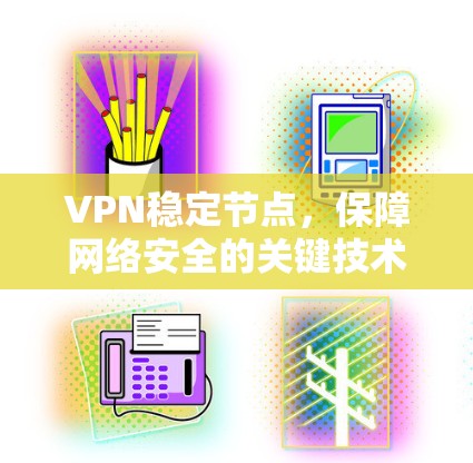 VPN稳定节点,保障网络安全的关键技术 VPN稳定节点,保障网络安全的关键技术