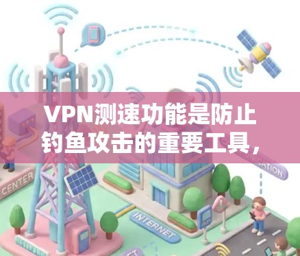 VPN测速功能是防止钓鱼攻击的重要工具,以下是逐步的解答 VPN测速功能是防止钓鱼攻击的重要工具,以下是逐步的解答