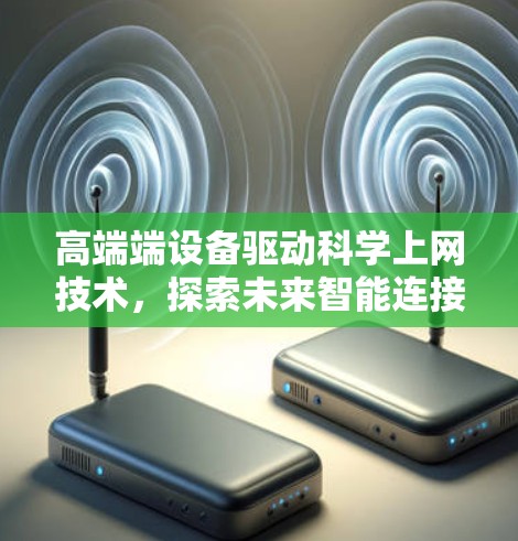 高端端设备驱动科学上网技术,探索未来智能连接的新 frontier 高端端设备驱动科学上网技术,探索未来智能连接的新 frontier