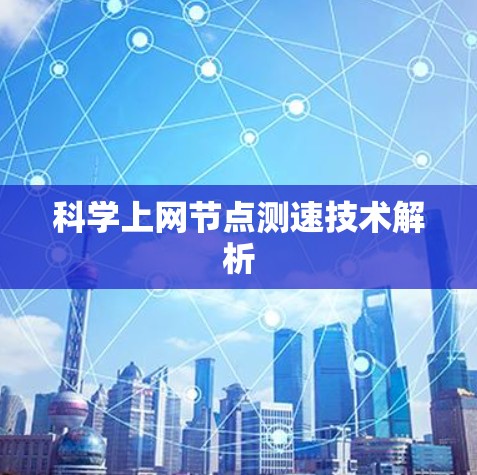 科学上网节点测速技术解析 科学上网节点测速技术解析