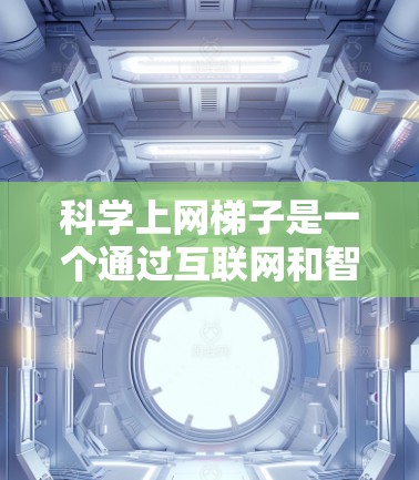 科学上网梯子是一个通过互联网和智能手机实现科学探索的工具,结合了数据传输、云端存储和多设备连接,广泛应用于教育、科研和娱乐等多个领域。以下是文章的详细展开 科学上网梯子是一个通过互联网和智能手机实现科学探索的工具,结合了数据传输、云端存储和多设备连接,广泛应用于教育、科研和娱乐等多个领域。以下是文章的详细展开